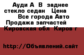 Ауди А4 В5 заднее стекло седан › Цена ­ 2 000 - Все города Авто » Продажа запчастей   . Кировская обл.,Киров г.